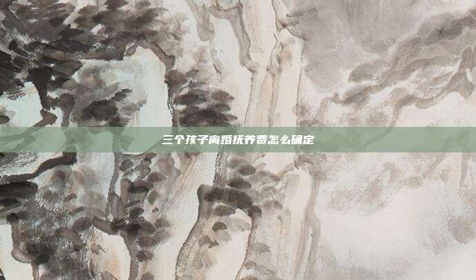 三個孩子離婚撫養費怎么確定