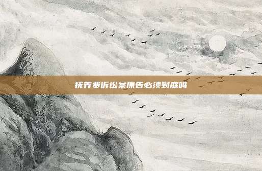 撫養費訴訟案原告必須到庭嗎