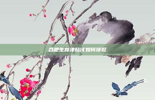 合肥生育津貼該如何領取