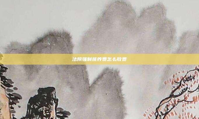 法院強制撫養(yǎng)費怎么收費
