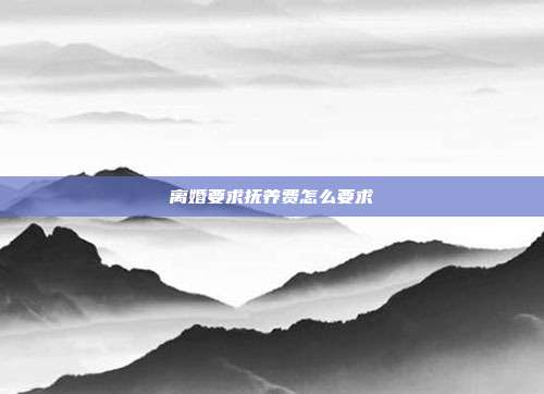 離婚要求撫養費怎么要求