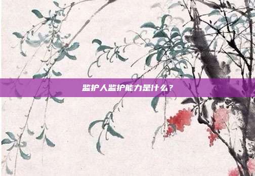 監護人監護能力是什么?