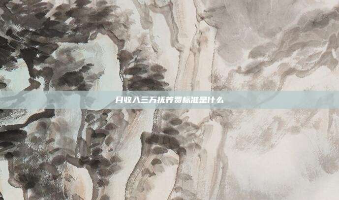 月收入三萬撫養費標準是什么