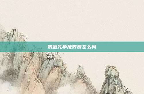 未婚先孕撫養費怎么判