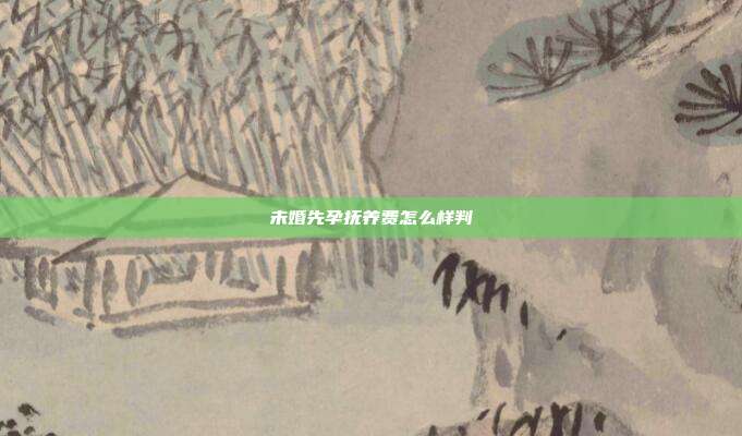 未婚先孕撫養費怎么樣判