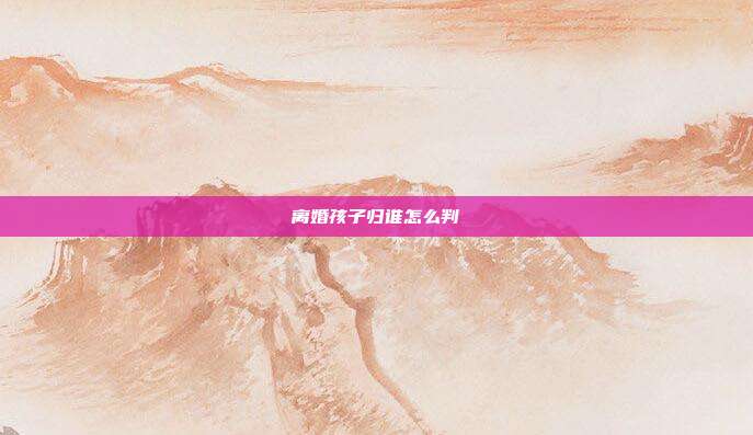 離婚孩子歸誰怎么判