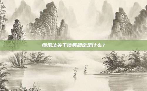 繼承法關于債務規定是什么？