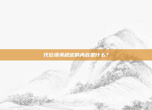 代位繼承規定的內容是什么？