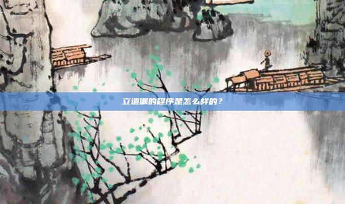 立遺囑的程序是怎么樣的?