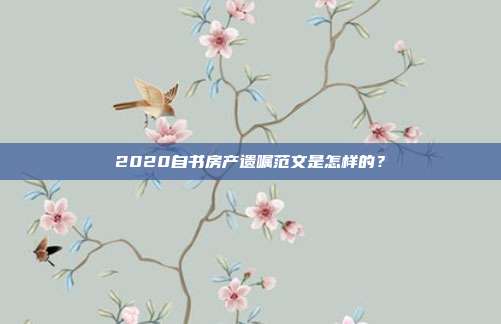 2020自書房產遺囑范文是怎樣的?