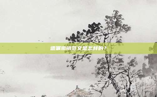 遺囑撤銷范文是怎樣的？