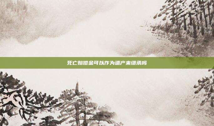 死亡賠償金可以作為遺產來繼承嗎