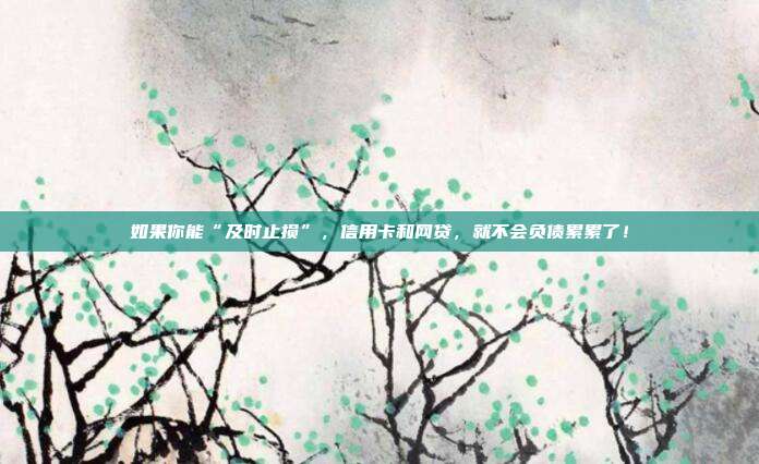 如果你能“及時止損”，信用卡和網貸，就不會負債累累了！
