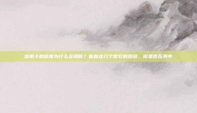信用卡的額度為什么會降低？看看這幾個常見的原因，你是否在其中