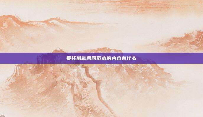 委托借款合同范本的內容有什么