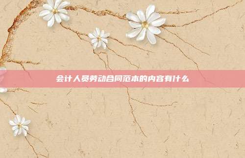 會(huì)計(jì)人員勞動(dòng)合同范本的內(nèi)容有什么