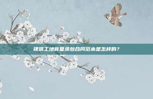 建筑工地食堂承包合同范本是怎樣的？