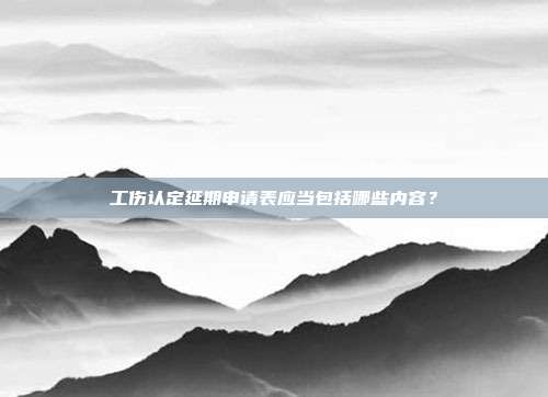 工傷認定延期申請表應(yīng)當(dāng)包括哪些內(nèi)容？