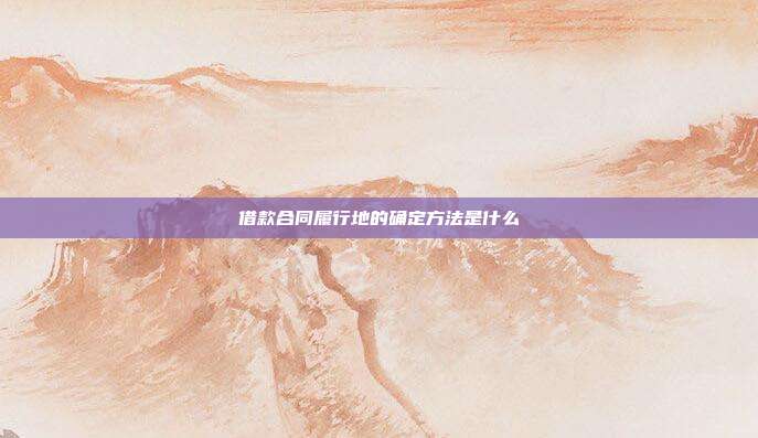 借款合同履行地的確定方法是什么