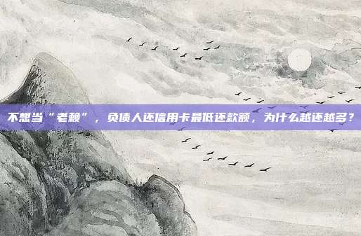 不想當“老賴”,負債人還信用卡最低還款額,為什么越還越多?