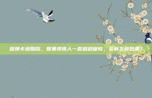 信用卡逾期后,如果負債人一直躲避催收,會有怎樣后果?