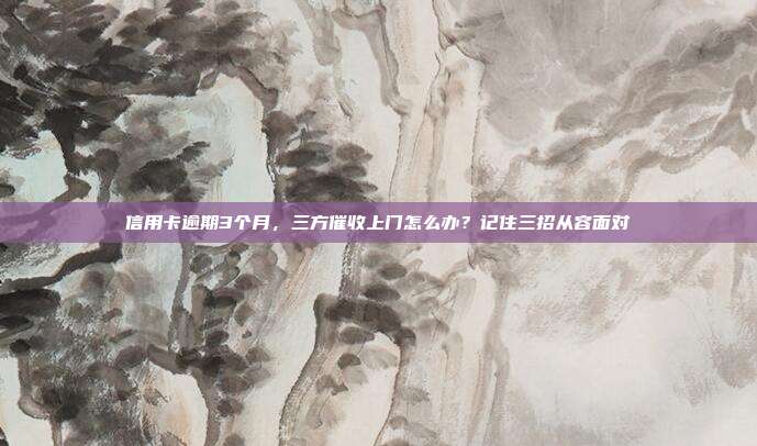 信用卡逾期3個月，三方催收上門怎么辦？記住三招從容面對