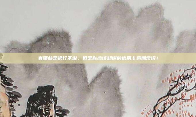 有哪些是銀行不說，但是你應該知道的信用卡逾期常識！