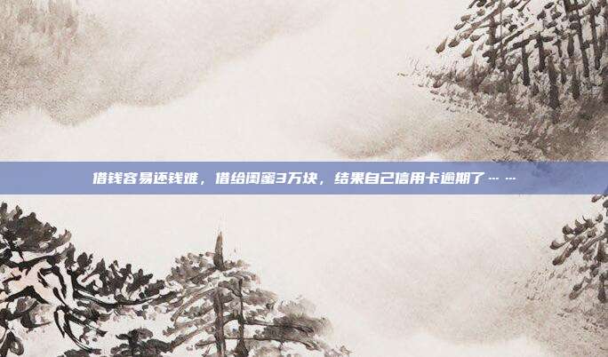借錢容易還錢難，借給閨蜜3萬塊，結果自己信用卡逾期了……
