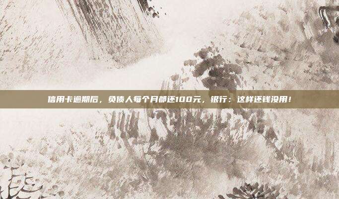 信用卡逾期后，負(fù)債人每個(gè)月都還100元，銀行：這樣還錢沒用！