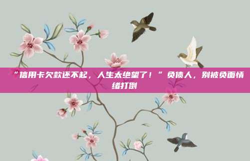 “信用卡欠款還不起，人生太絕望了！”負債人，別被負面情緒打倒