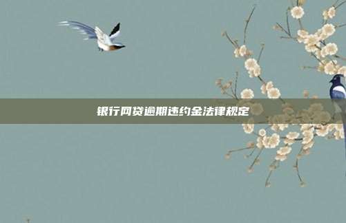 銀行網(wǎng)貸逾期違約金法律規(guī)定