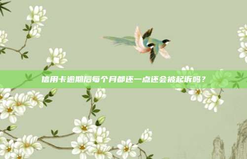 信用卡逾期后每個月都還一點還會被起訴嗎？