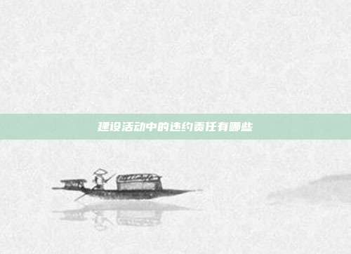 建設(shè)活動(dòng)中的違約責(zé)任有哪些