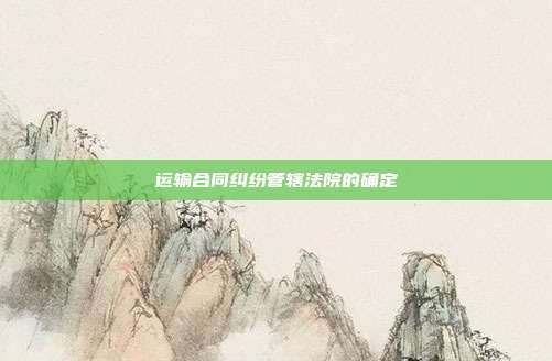 運輸合同糾紛管轄法院的確定
