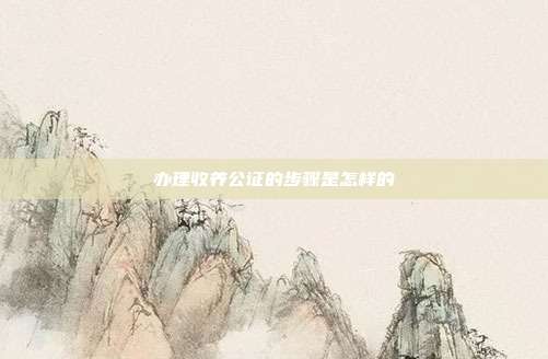 辦理收養公證的步驟是怎樣的