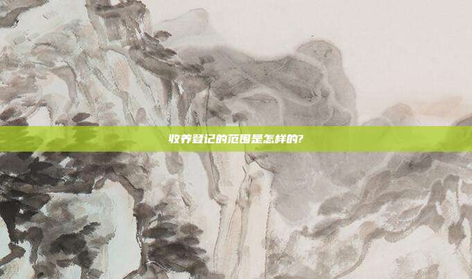 收養登記的范圍是怎樣的?
