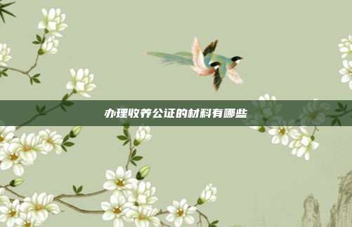 辦理收養公證的材料有哪些