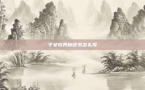 子女收養協議書怎么寫