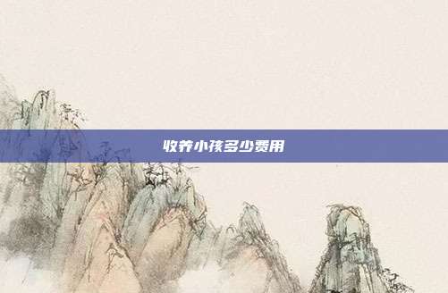 收養(yǎng)小孩多少費(fèi)用
