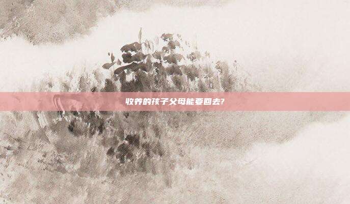 收養的孩子父母能要回去?