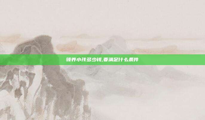 領養小孩多少錢,要滿足什么條件