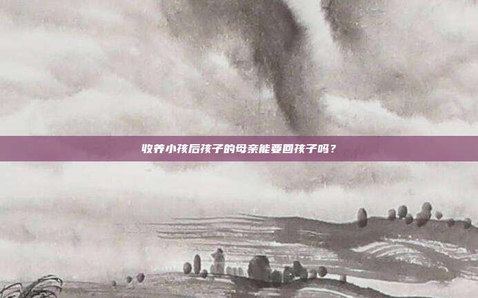 收養小孩后孩子的母親能要回孩子嗎?