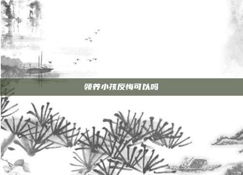 領(lǐng)養(yǎng)小孩反悔可以嗎