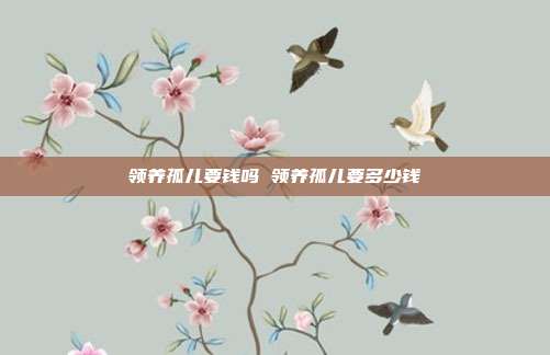 領養孤兒要錢嗎 領養孤兒要多少錢