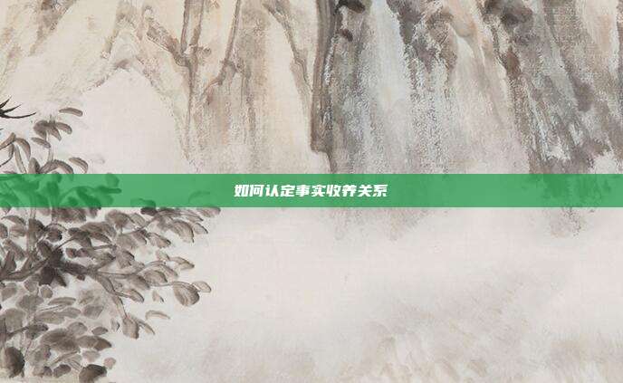 如何認定事實收養(yǎng)關(guān)系