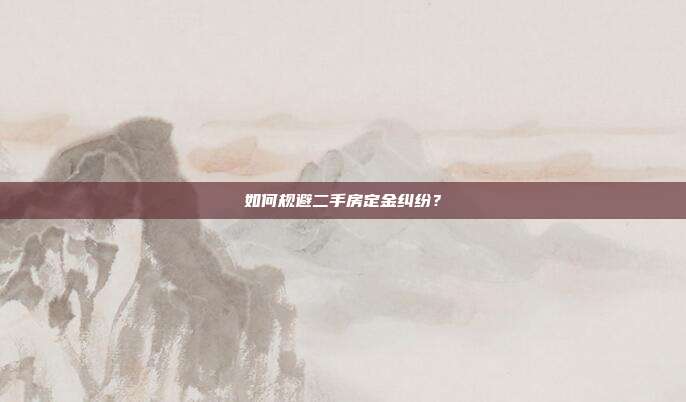 如何規避二手房定金糾紛？