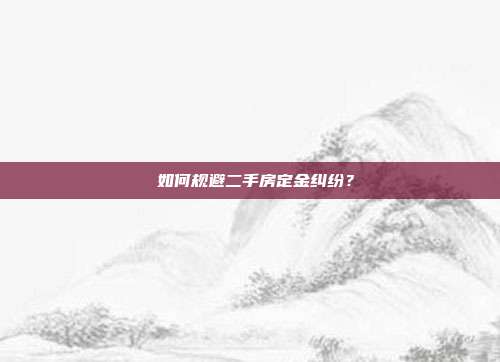  如何規避二手房定金糾紛？
