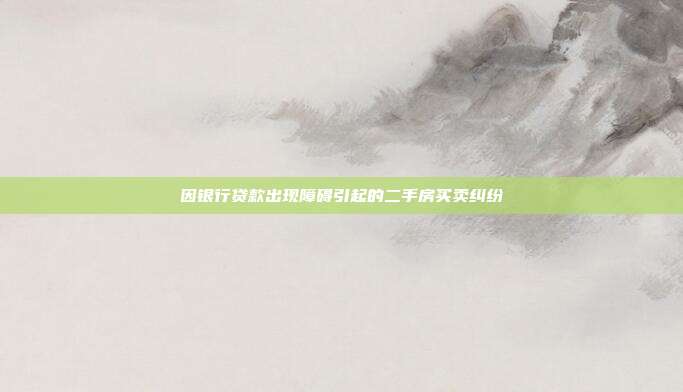 因銀行貸款出現(xiàn)障礙引起的二手房買賣糾紛