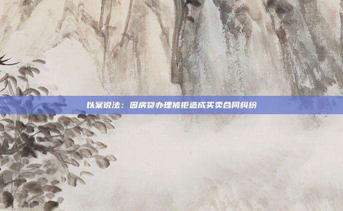 以案說法:因房貸辦理被拒造成買賣合同糾紛
