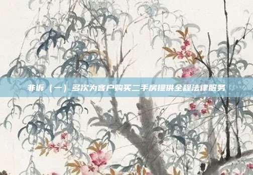 非訴(一)多次為客戶購買二手房提供全程法律服務(wù)